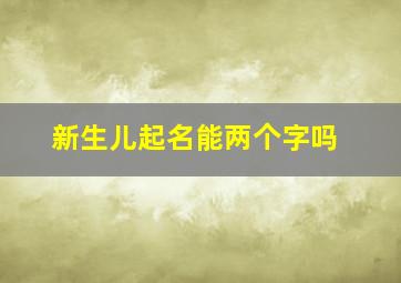 新生儿起名能两个字吗