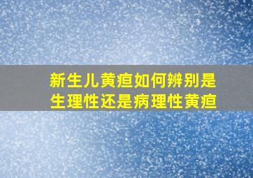 新生儿黄疸如何辨别是生理性还是病理性黄疸