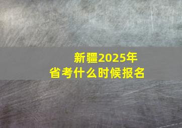 新疆2025年省考什么时候报名