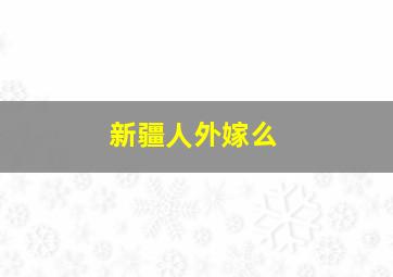 新疆人外嫁么