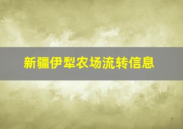 新疆伊犁农场流转信息