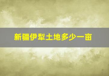 新疆伊犁土地多少一亩