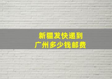 新疆发快递到广州多少钱邮费