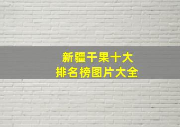 新疆干果十大排名榜图片大全