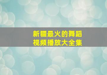 新疆最火的舞蹈视频播放大全集