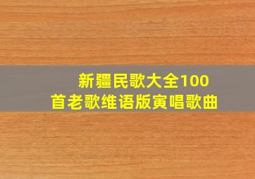 新疆民歌大全100首老歌维语版寅唱歌曲