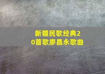 新疆民歌经典20首歌廖昌永歌曲