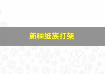 新疆维族打架