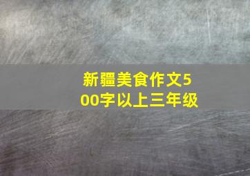 新疆美食作文500字以上三年级