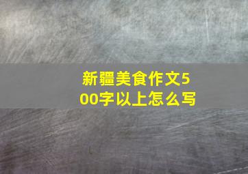 新疆美食作文500字以上怎么写