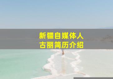 新疆自媒体人古丽简历介绍