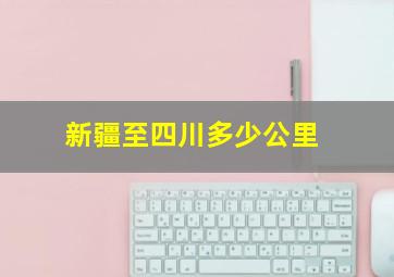 新疆至四川多少公里