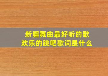 新疆舞曲最好听的歌欢乐的跳吧歌词是什么