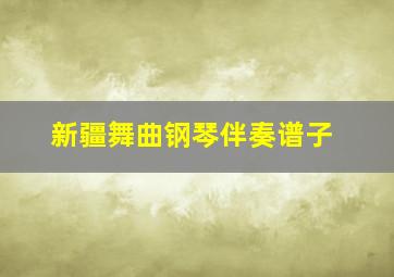 新疆舞曲钢琴伴奏谱子