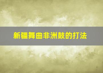 新疆舞曲非洲鼓的打法