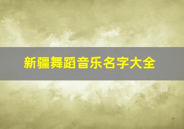 新疆舞蹈音乐名字大全