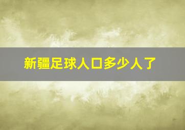 新疆足球人口多少人了