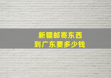 新疆邮寄东西到广东要多少钱