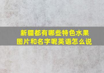 新疆都有哪些特色水果图片和名字呢英语怎么说