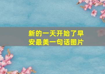 新的一天开始了早安最美一句话图片