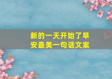 新的一天开始了早安最美一句话文案