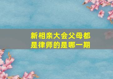 新相亲大会父母都是律师的是哪一期