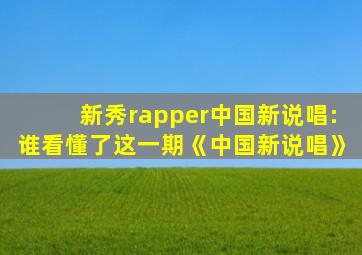 新秀rapper中国新说唱:谁看懂了这一期《中国新说唱》