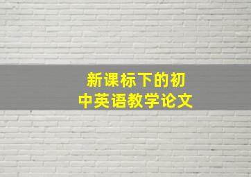 新课标下的初中英语教学论文