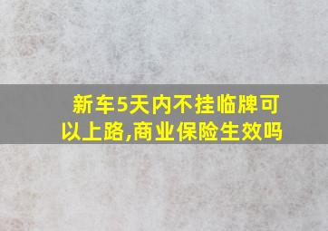 新车5天内不挂临牌可以上路,商业保险生效吗