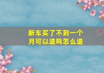 新车买了不到一个月可以退吗怎么退