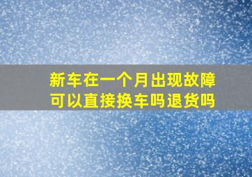 新车在一个月出现故障可以直接换车吗退货吗