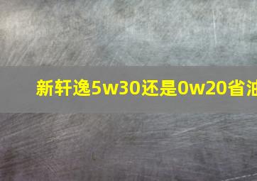 新轩逸5w30还是0w20省油