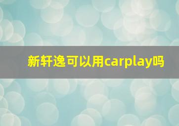 新轩逸可以用carplay吗