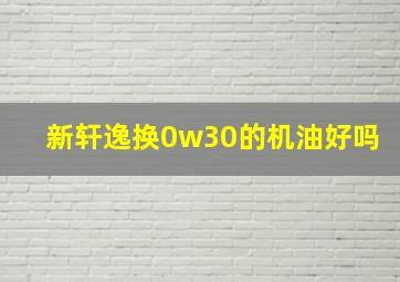 新轩逸换0w30的机油好吗