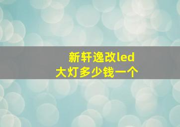 新轩逸改led大灯多少钱一个