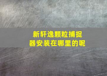 新轩逸颗粒捕捉器安装在哪里的呢