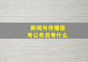 新闻与传播报考公务员考什么