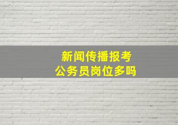 新闻传播报考公务员岗位多吗