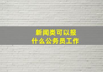 新闻类可以报什么公务员工作