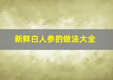 新鲜白人参的做法大全