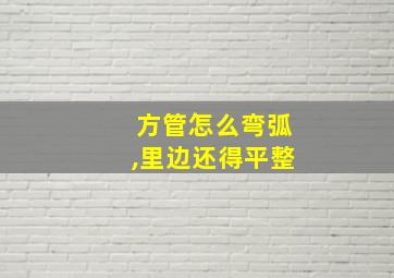 方管怎么弯弧,里边还得平整