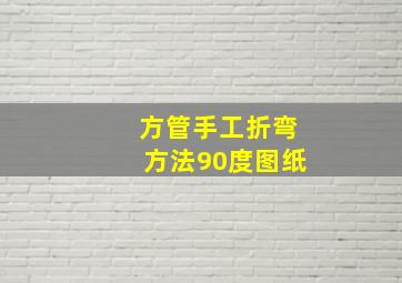 方管手工折弯方法90度图纸