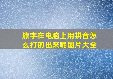 旅字在电脑上用拼音怎么打的出来呢图片大全