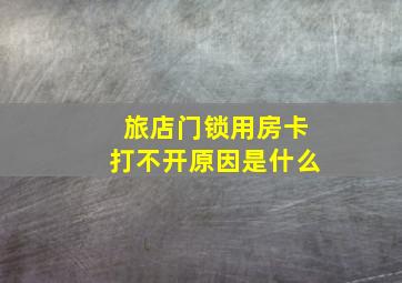 旅店门锁用房卡打不开原因是什么