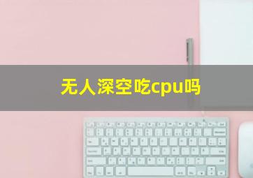 无人深空吃cpu吗