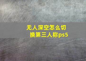 无人深空怎么切换第三人称ps5