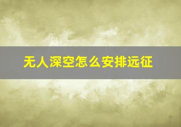 无人深空怎么安排远征