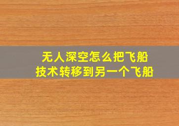 无人深空怎么把飞船技术转移到另一个飞船