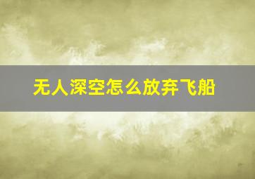 无人深空怎么放弃飞船