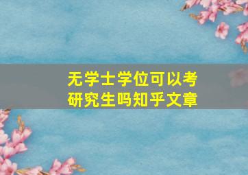 无学士学位可以考研究生吗知乎文章